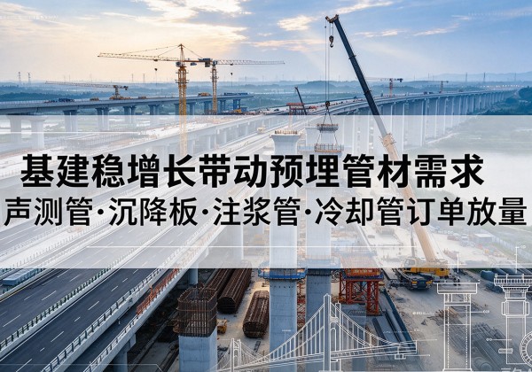 防城港基建稳增长带动预埋监测管材需求，声测管、沉降板、注浆管订单持续放量