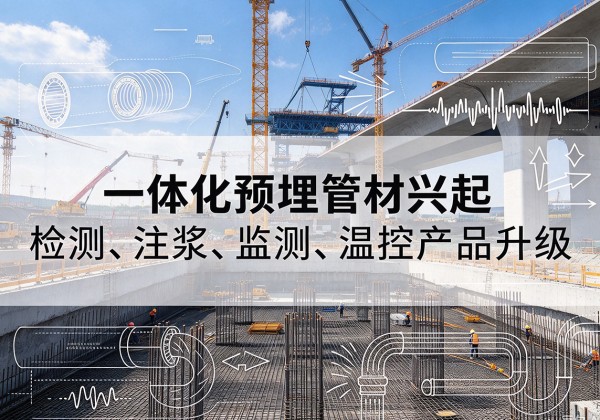防城港一体化管材产品兴起，声测注浆一体管、多功能预埋管应用增多